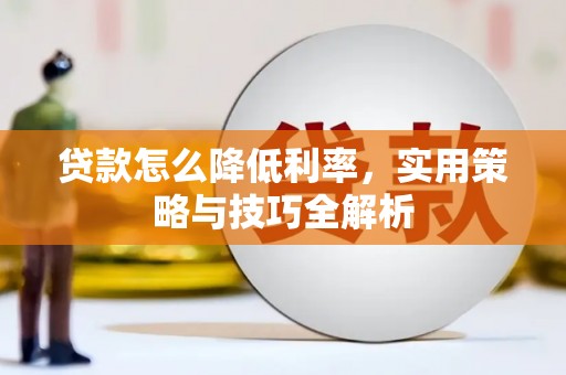 达州贷款怎么降低利率，实用策略与技巧全解析