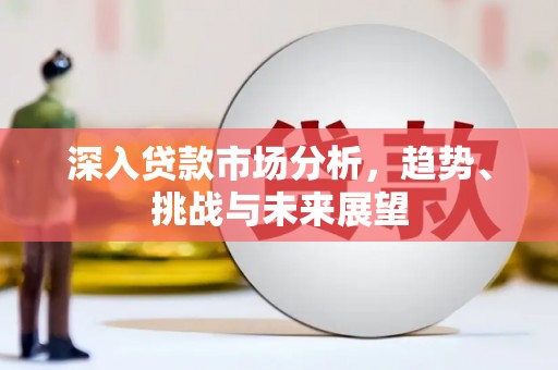 达州深入贷款市场分析，趋势、挑战与未来展望