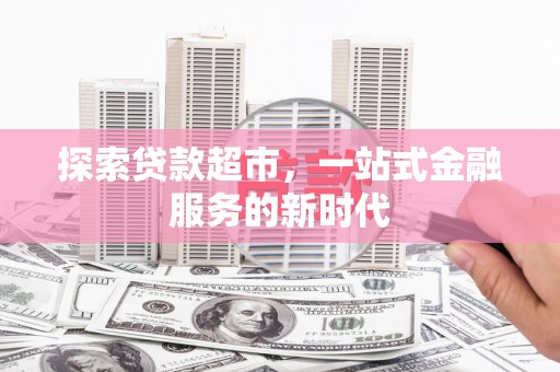 达州探索贷款超市，一站式金融服务的新时代