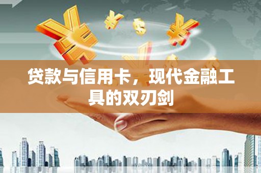 达州贷款与信用卡，现代金融工具的双刃剑