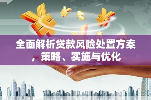 达州全面解析贷款风险处置方案，策略、实施与优化