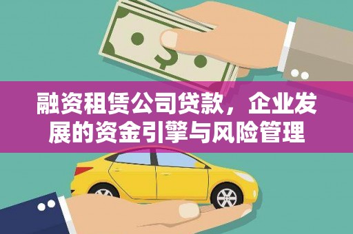 达州融资租赁公司贷款，企业发展的资金引擎与风险管理