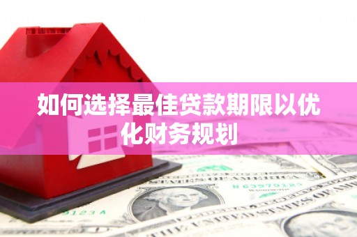 达州如何选择最佳贷款期限以优化财务规划