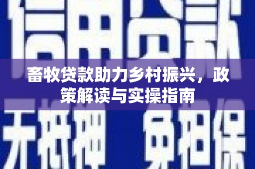 达州畜牧贷款助力乡村振兴，政策解读与实操指南