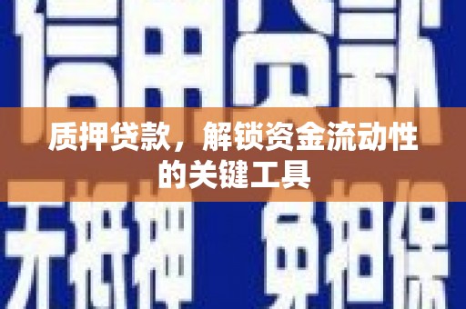 达州质押贷款，解锁资金流动性的关键工具