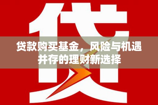 达州贷款购买基金，风险与机遇并存的理财新选择