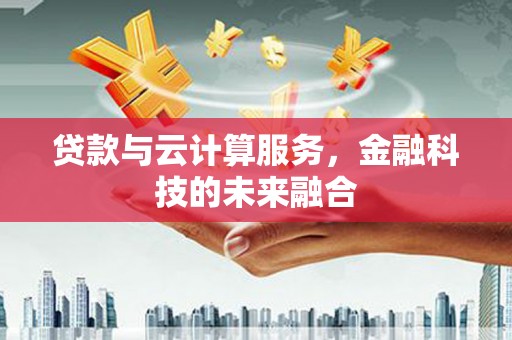 达州贷款与云计算服务，金融科技的未来融合