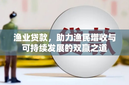 达州渔业贷款，助力渔民增收与可持续发展的双赢之道