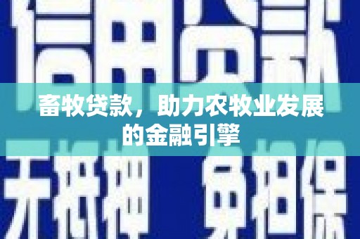 达州畜牧贷款，助力农牧业发展的金融引擎