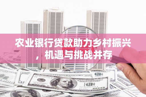 达州农业银行贷款助力乡村振兴，机遇与挑战并存