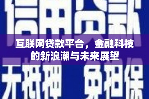达州互联网贷款平台，金融科技的新浪潮与未来展望