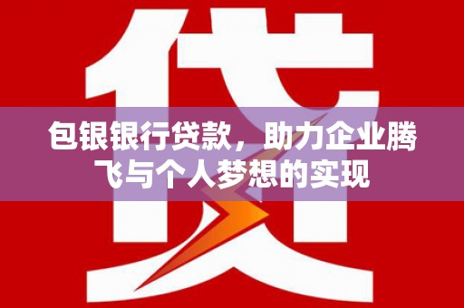 达州包银银行贷款，助力企业腾飞与个人梦想的实现
