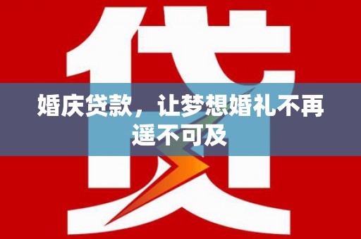 达州婚庆贷款，让梦想婚礼不再遥不可及