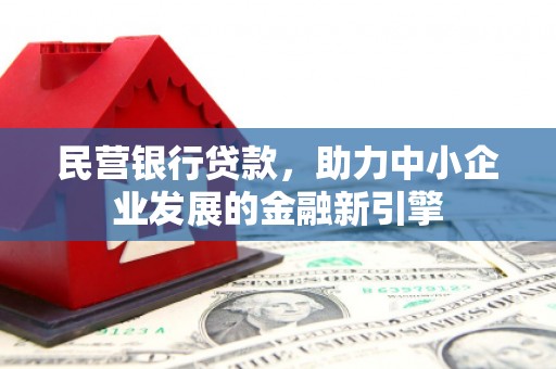 达州民营银行贷款，助力中小企业发展的金融新引擎