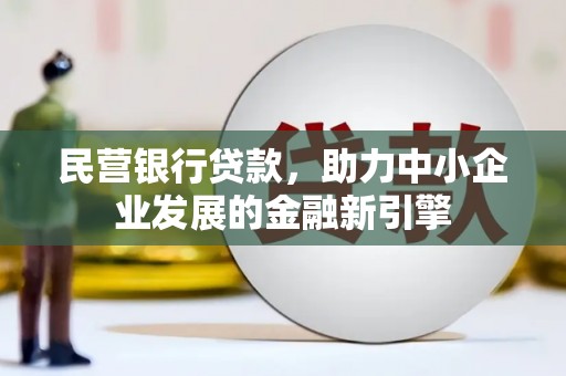 达州民营银行贷款，助力中小企业发展的金融新引擎