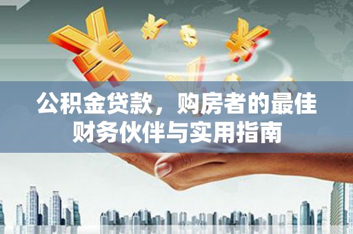 达州公积金贷款，购房者的最佳财务伙伴与实用指南