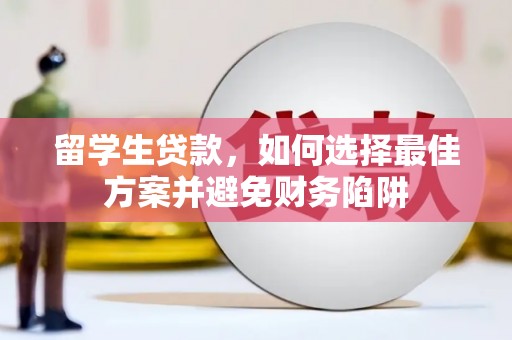 达州留学生贷款，如何选择最佳方案并避免财务陷阱