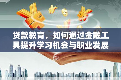 达州贷款教育，如何通过金融工具提升学习机会与职业发展