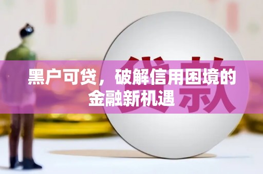 达州黑户可贷，破解信用困境的金融新机遇