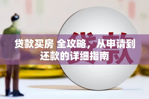 达州贷款买房 全攻略，从申请到还款的详细指南