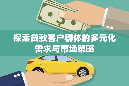 达州探索贷款客户群体的多元化需求与市场策略