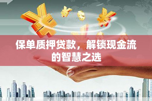 达州保单质押贷款，解锁现金流的智慧之选