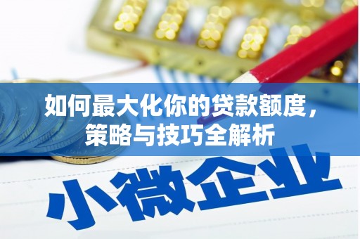 达州如何最大化你的贷款额度，策略与技巧全解析