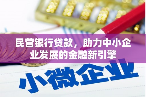 达州民营银行贷款，助力中小企业发展的金融新引擎