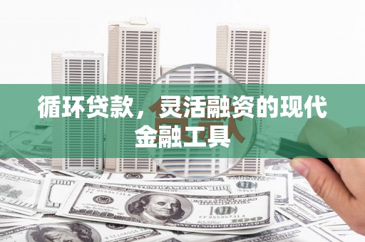 达州循环贷款，灵活融资的现代金融工具