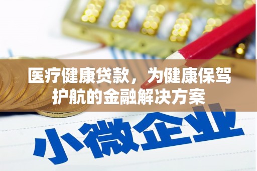 达州医疗健康贷款，为健康保驾护航的金融解决方案