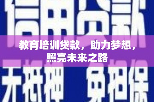 达州教育培训贷款，助力梦想，照亮未来之路