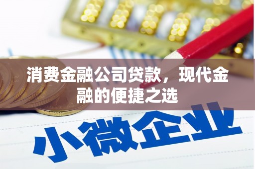 达州消费金融公司贷款，现代金融的便捷之选