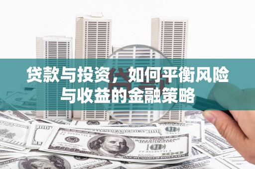 达州贷款与投资，如何平衡风险与收益的金融策略